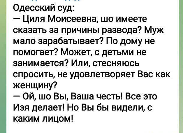 Одесский суд Циля Моисеевна шо имеете сказать за причины развода Муж мало зарабатывает По дому не помогает Может с детьми не занимается Ипи стесняюсь спросить не удовлетворяет Вас как женщину Ой шо Вы Ваша честь Все это Изя делает Но Вы бы видели с каким лицом