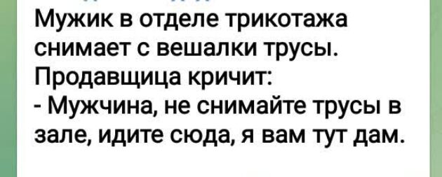 Мужик в отделе трикотажа снимает с вешалки трусы Продавщица кричит Мужчина не снимайте трусы в зале идите сюда я вам тут дам