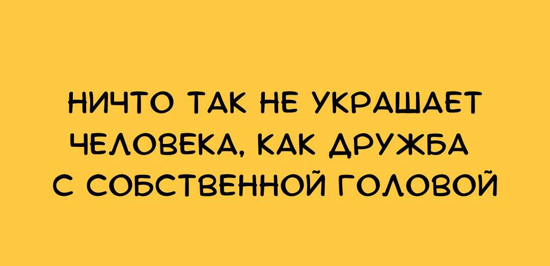 НИЧТО ТАК НЕ УКРАШАЕТ ЧЕАОВЕКА КАК АРУЖБА С СОБСТВЕННОЙ ГОАОВОЙ