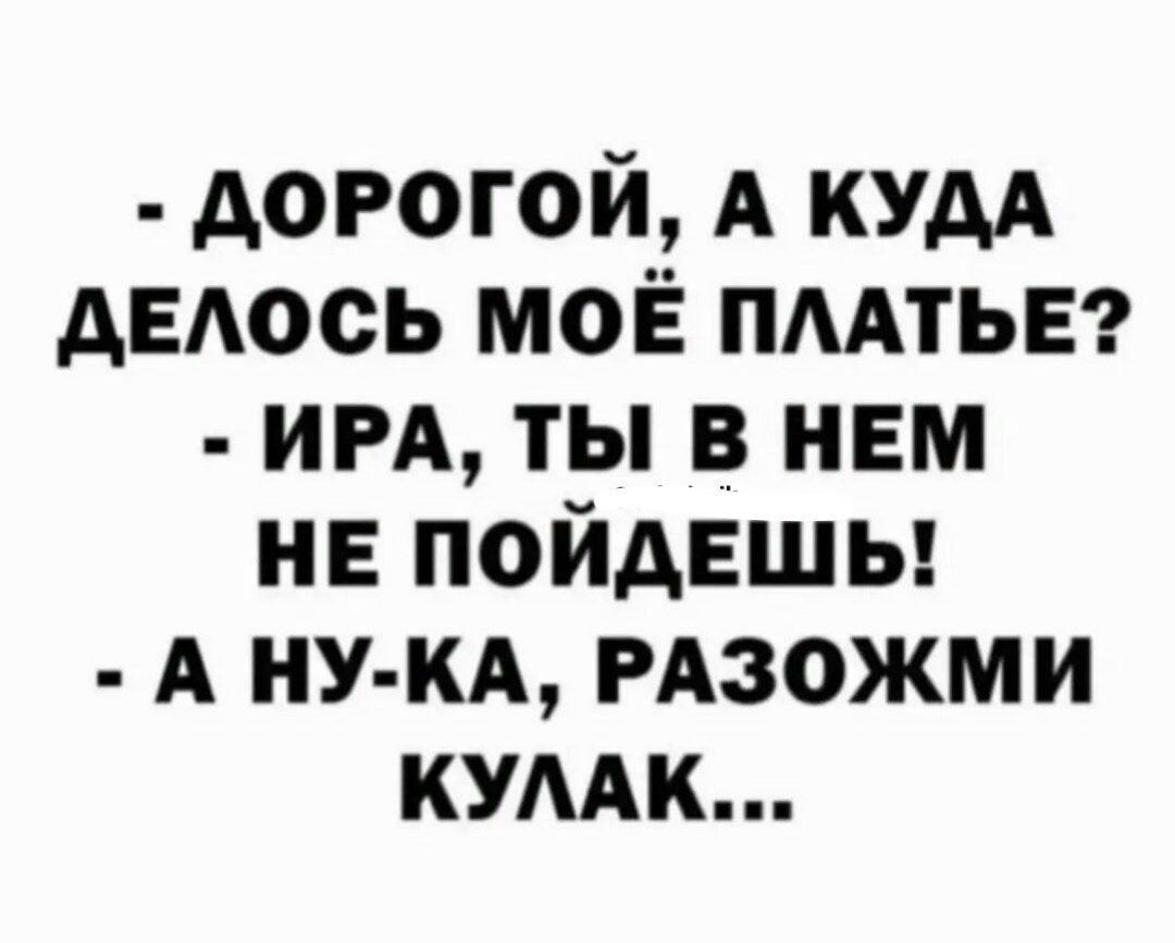 дорогой А кудА дЕюсь моЁ ПААТЬЕ им ты в нем не пойдвшы А ну кА РАЗОЖМИ кумк