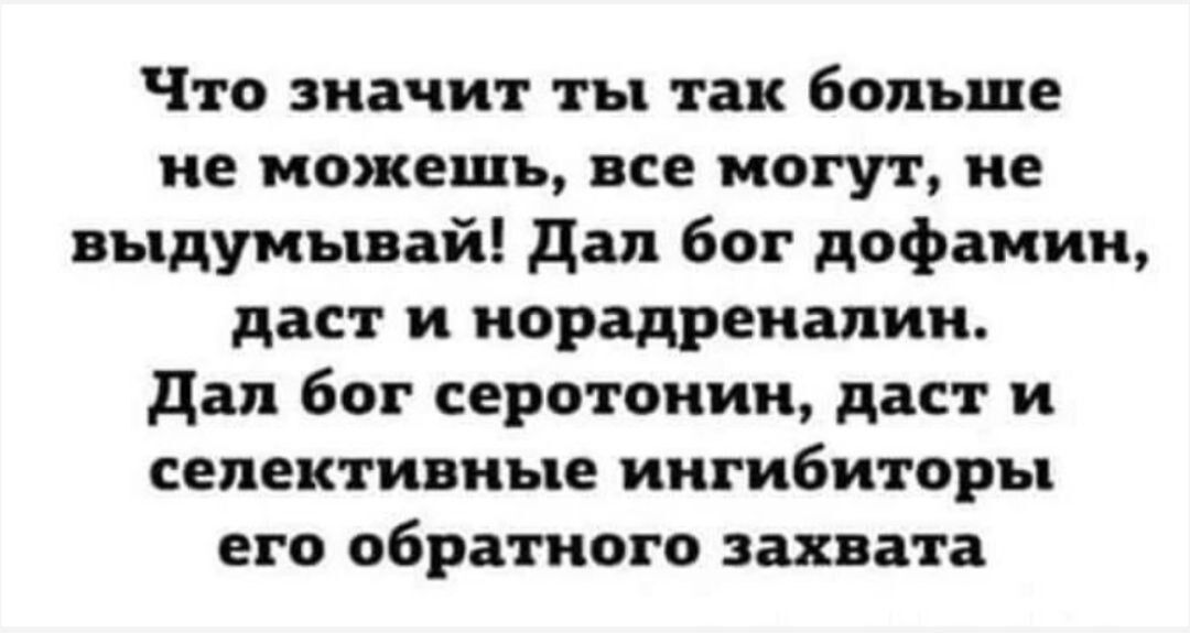 Что значит ты так больше не можешь все могут не выдумывай дал бог дофамин даст и норадреналин дал бог серотонин дает и селективные ингибиторы его обратного захвата