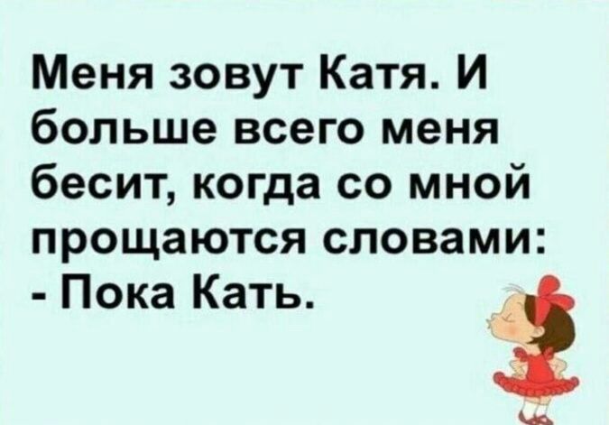 Меня зовут Катя И больше всего меня бесит когда со мной прощаются словами Пока Кать щ