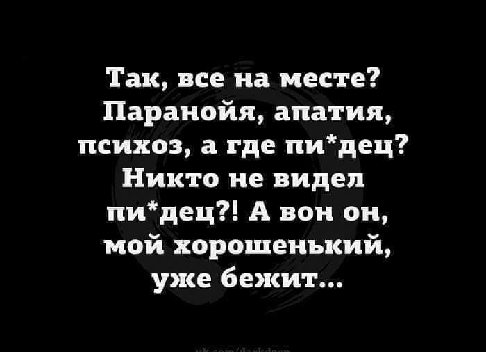 Так все на месте Паранойя апатия психоз а где пидец Никто не видел пидец А вси он мой хорошенький уже бежит