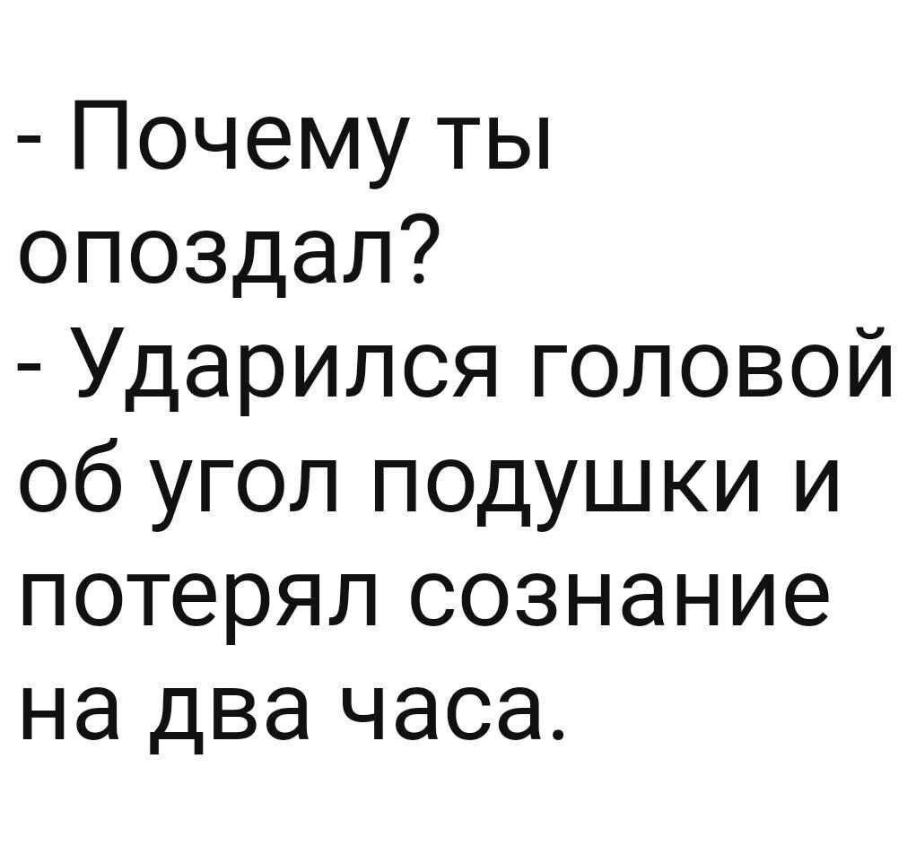 Почему ты опоздал Ударился головой об угол подушки и потерял сознание на два часа