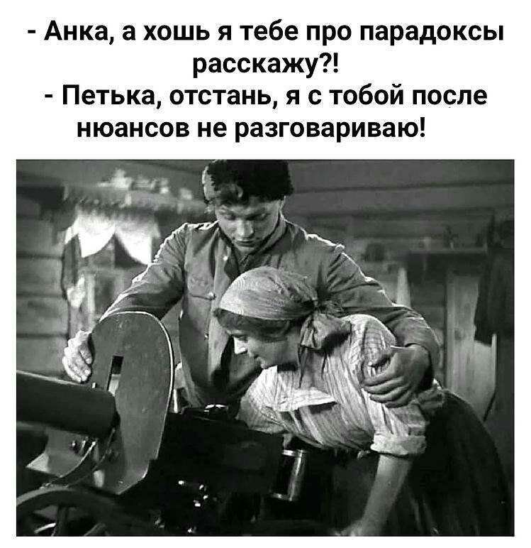 Анка а хошь я тебе про парадоксы расскажу Петька отстань я с тобой после нюансов не разговариваю