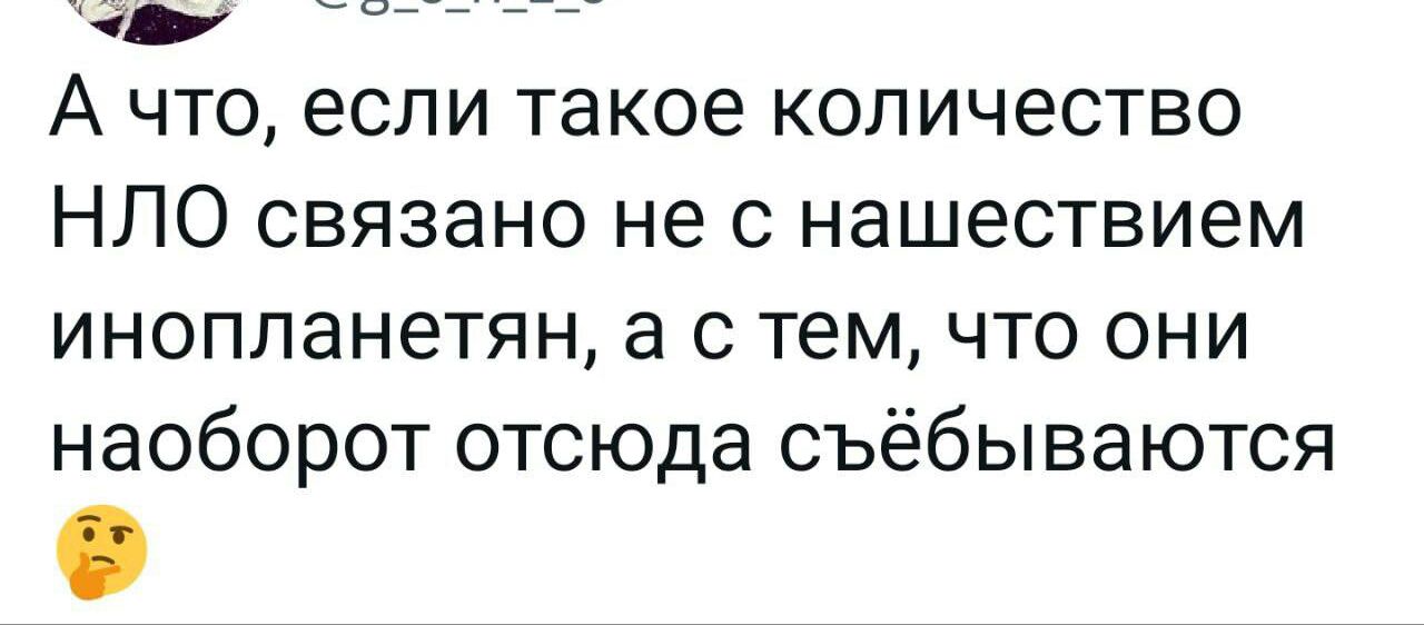 А что если такое количество НЛО связано не с нашествием инопланетян а с тем что они наоборот отсюда съёбываются