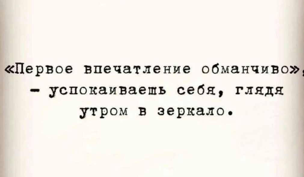 Первое впечатление обманчиво успокаиваешь себя глядя утром в зеркало