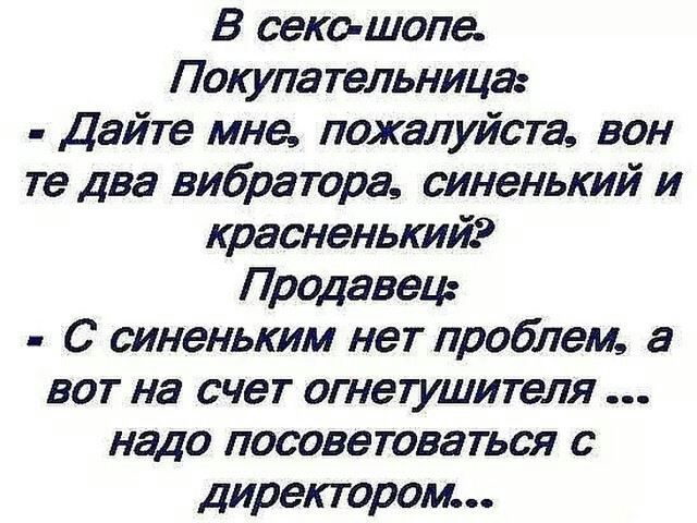 В веко шопе Покупательница Дайте мне пожалуйста вон те два вибратора синенький и красненькийс Продавец С синеньким нет проблем а вот на счет огнетушителя надо посоветоваться с директором