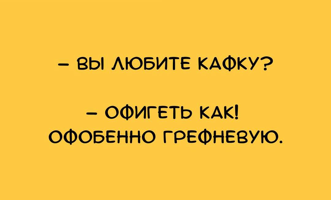 ВЫ АЮБИТЕ КАФКУ ОФИГЕТЬ КАК ОФОБЕННО ГРЕФНЕВУЮ