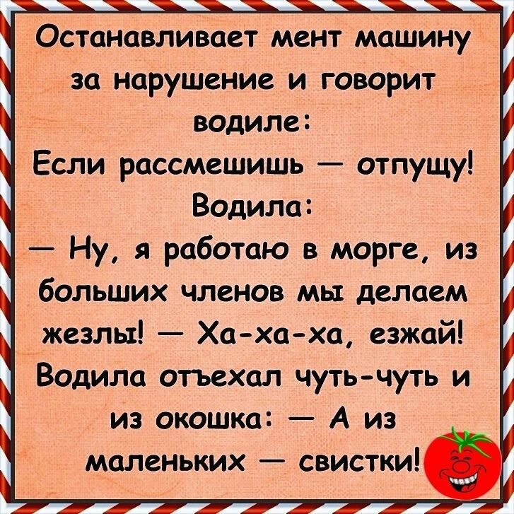 ОСТОНЦВЛИВОСТ МСНТ машину за нарушение и говорит водиле Если рассмешишь отпущу Водила Ну я работаю в морге из больших членов мы делаем жезлы Хахаха езжай Водила отъехал чутьчуть и из окошка А из маленьких свистки