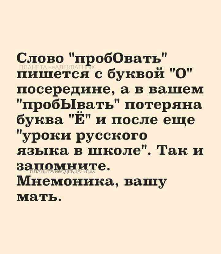 Слово пробОвать пишется с буквой О посередине а в вашем пробЬЦзать потеряна буква Е и после еще уроки русского языка в школе Так и запомните Мнемоника вашу мать