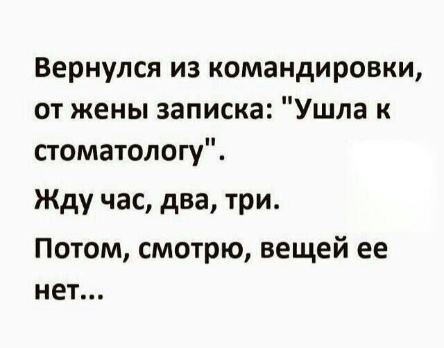 Вернулся из командировки от жены записка Ушла к стоматологу Жду час два три Потом смотрю вещей ее нет