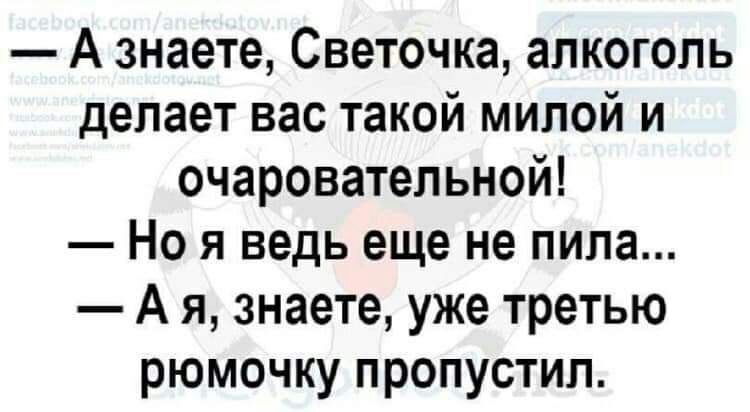 А знаете Светочка алкоголь делает вас такой милой и очаровательной Но я ведь еще не пила А я знаете уже третью рюмочку пропустил