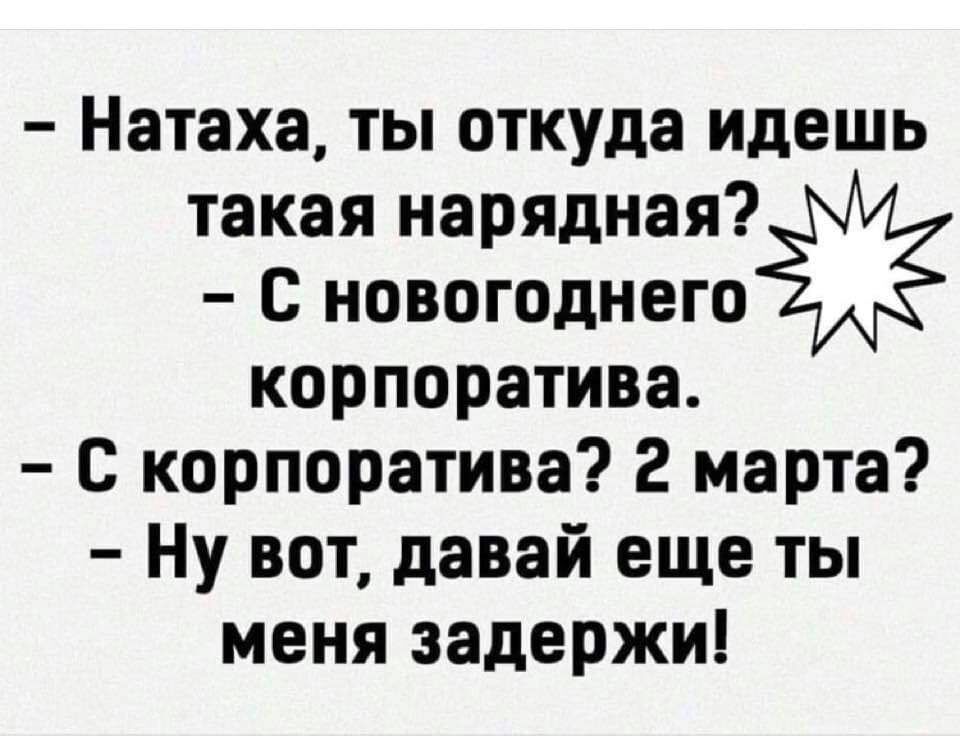 Натаха ты откуда идешь такая нарядная С новогоднего корпоратива С корпоратива 2 марта Ну вот давай еще ты меня задержи