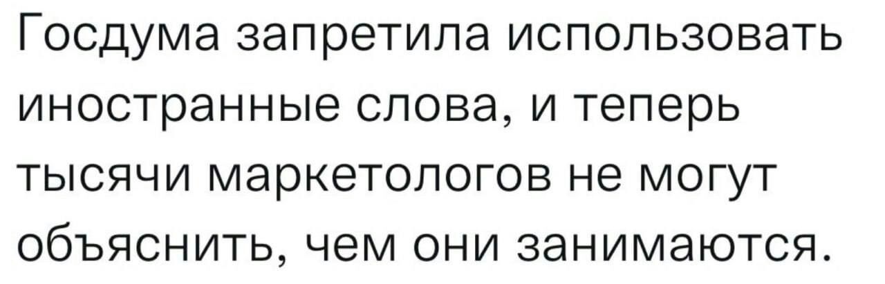 Госдума ЗЭПРЗТИЛЭ ИСПОЛЬЗОВЗТЬ иностранные слова И Теперь ТЫСЯЧИ маркетологов не МОГУТ ОбЪЯСНИТЬ чем ОНИ ЗЭНИМЭЮТСЯ