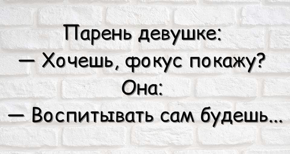 Парень девушке Хочешь фокус покажу Она Воспитывать сам будешь
