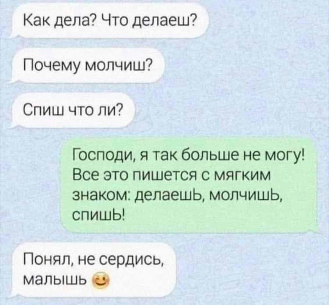 Как дела Что делаеш Почему мопчиш Спиш что ли Господи и так больше не могу Все ЭТО ПИШЭТСЯ С МЯГКИМ знаком делаешь молчишь спишЬ Понял не сердись мапышь