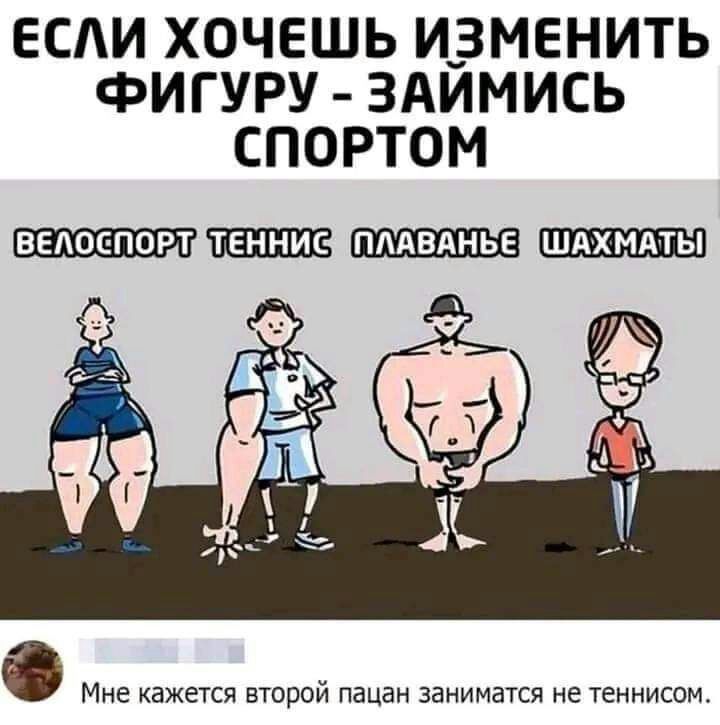 ЕСАИ ХОЧЕШЬ ИЗМЕНИТЬ ФИГУРУ ЗАИМИСЬ СПОРТОМ ВЕАОЕПОРТ ТЕННИС ПААВАНЬЕ ШАХМАТЫ Мне кажется второй пацан заниматся не теннисом