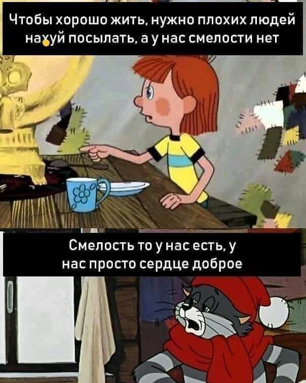 Чтобы хорошо жить нужно плохих людей нахуй посылать а у нас смелости нет Смелость то унас есгь у нас просто сердце доброе Ш и _ А_
