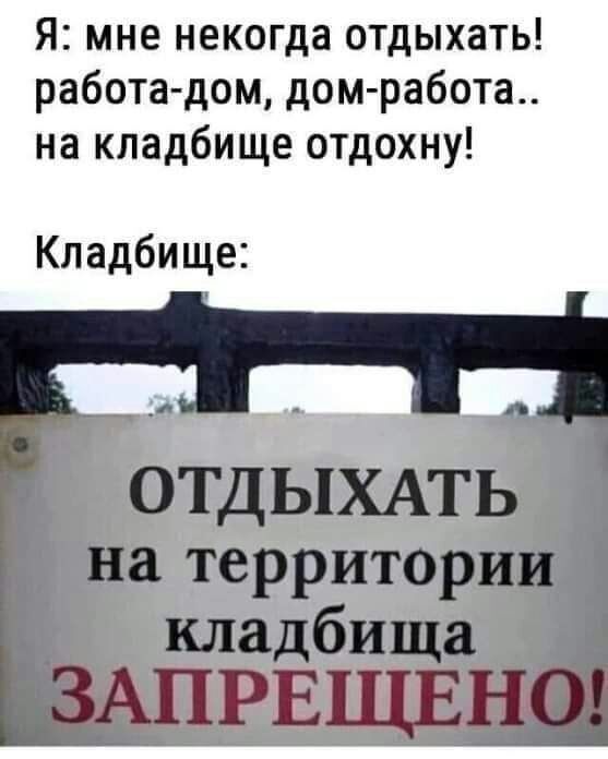 Я мне некогда отдыхать работа дом домработа на кладбище отдохну Кладбище 41 ОТДЫХАТЬ на территории кладбища АПРЕЩЕ