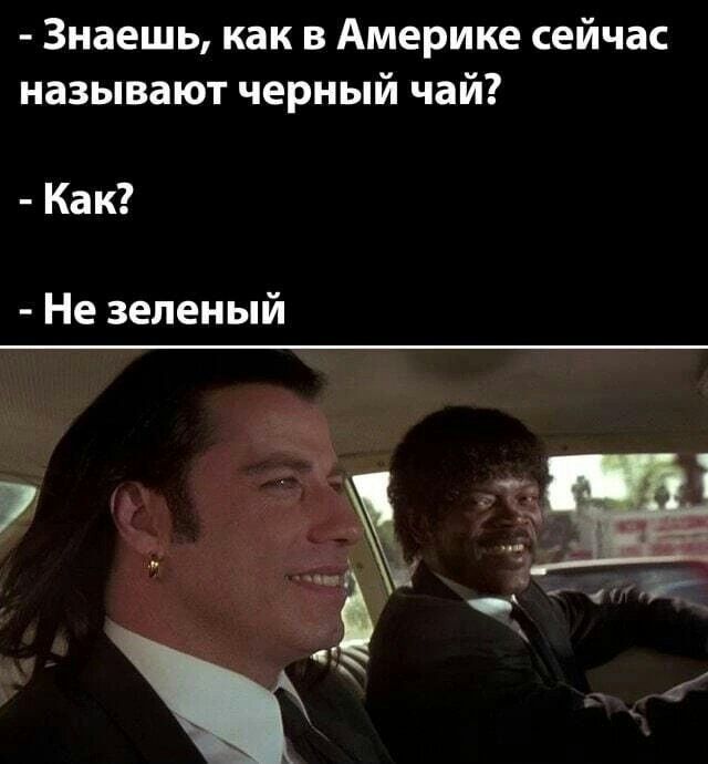 Знаешь как в Америке сейчас называют черный чай Как Не зеленый