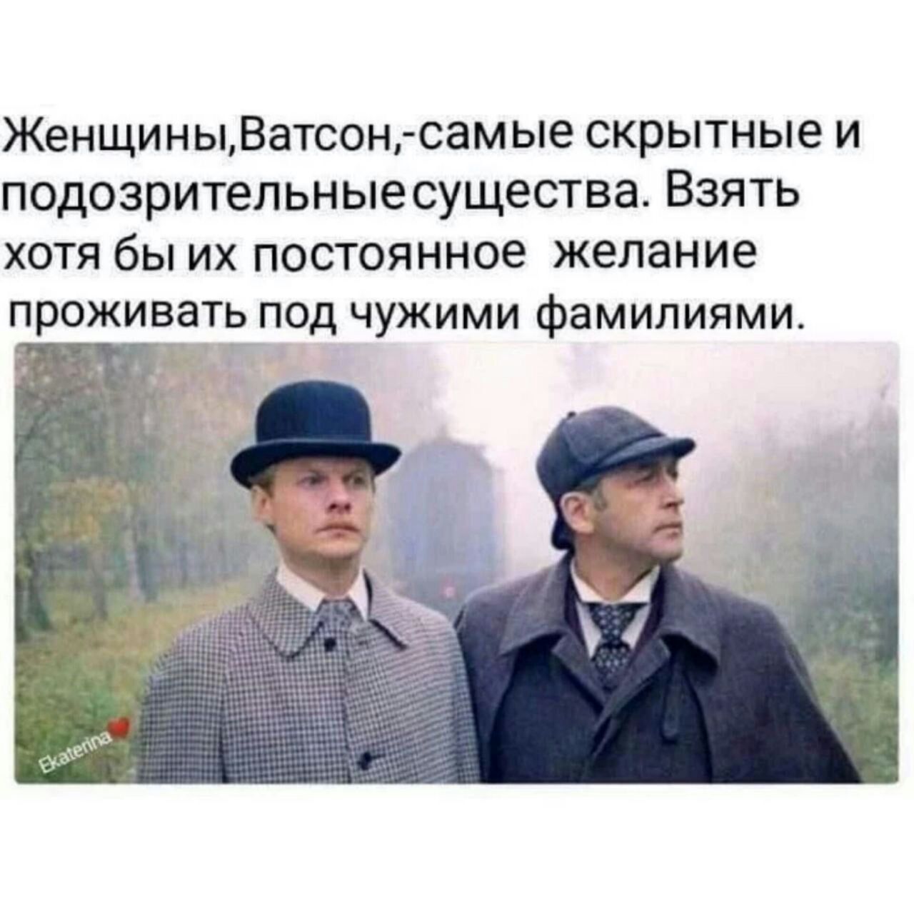 ЖенщиныВатсон самые скрытные и подозрительныесущества Взять хотя бы их постоянное желание ПРОЖИВЭТЕПОД ЧУЖИМИ фЗМИПИЯМИ