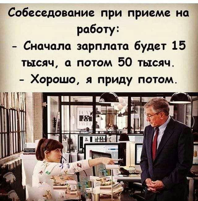 Собеседование при приеме на работу Сначала зарплата будет 15 тысяч а потом 50 тысяч Хорошо я приду потом