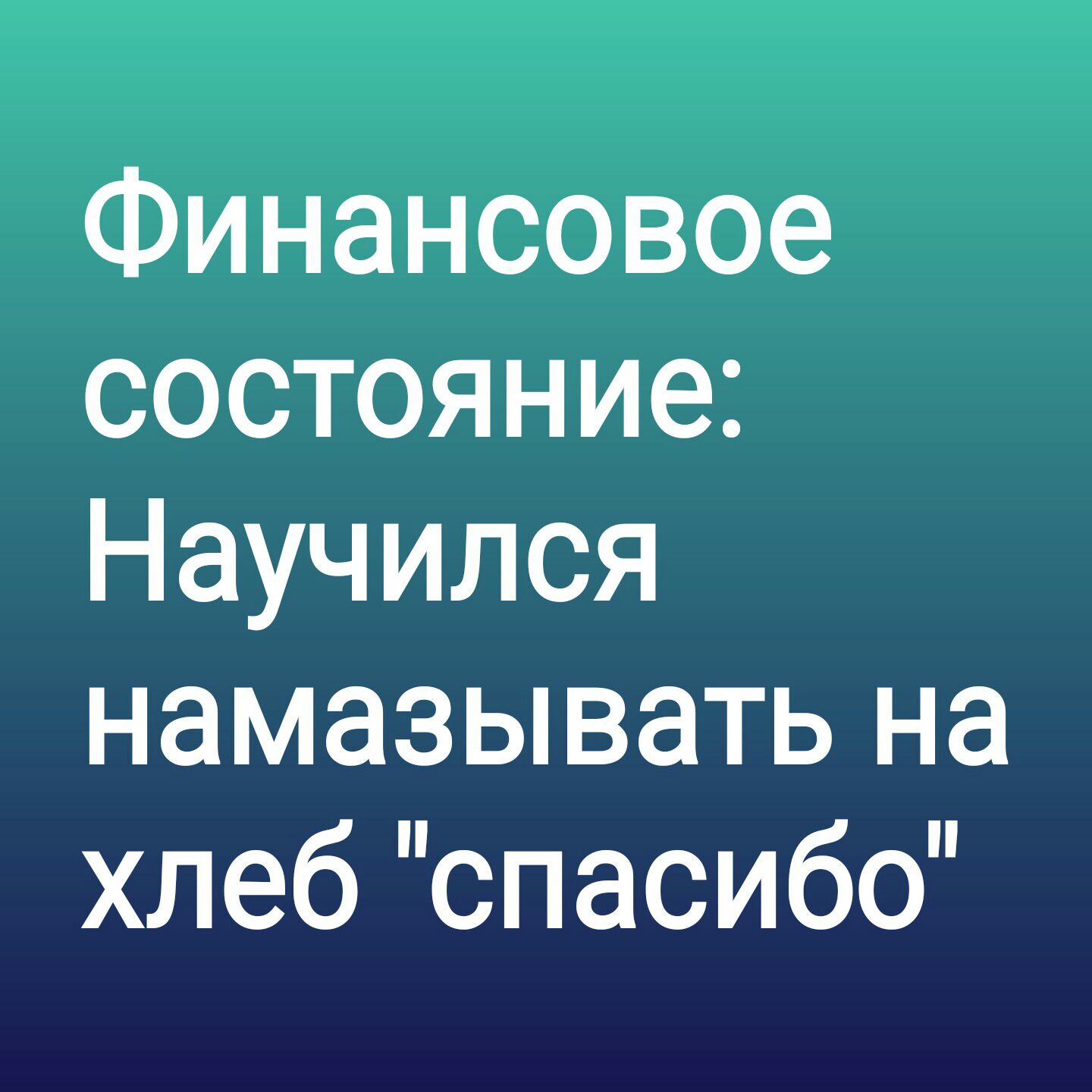 Финансовое состояние Научился намазывать на хлеб спасибо