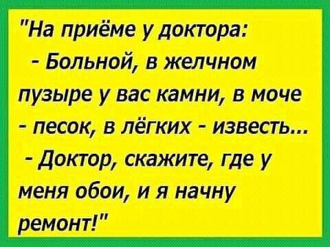 На приёме удоктора Больной в желчном пузыре у вас камни в моче песок в лёгких известь Доктор скажите где у меня обои и я начну ремонт