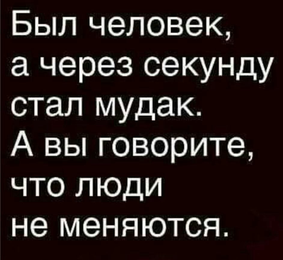 Был человек а через секунду стал мудак А вы говорите что люди не меняются