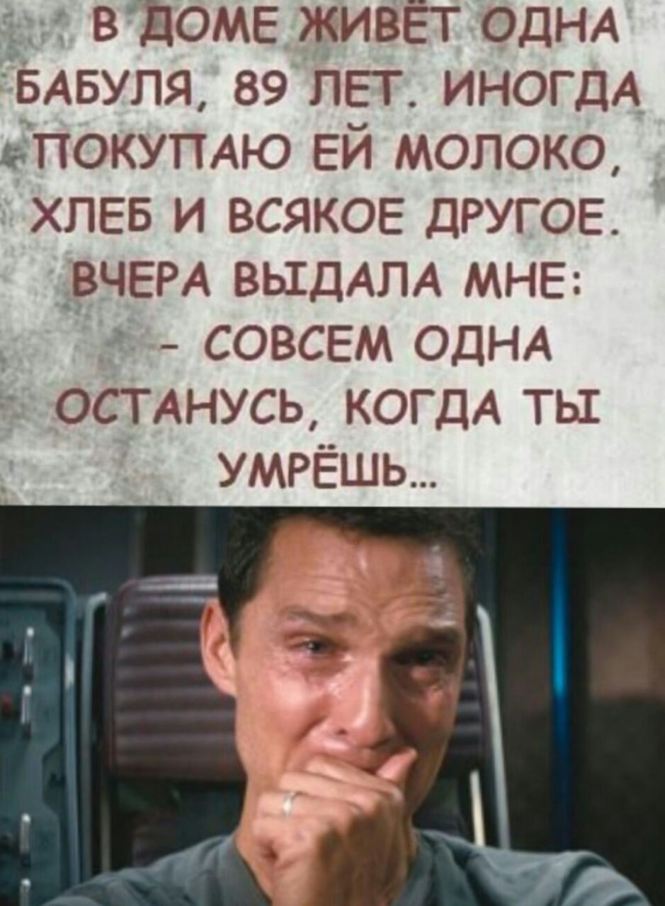 ВДОМЕ живёт ОДНА БАБУПЯ 89 пп ИНОГДА БПОКУПАЮ ЕЙ молоко хлев и всякое другое ВЧЕРА ВЫДАЛА МНЕ совсем ОДНА останусь КОГДА тьх умрёшь