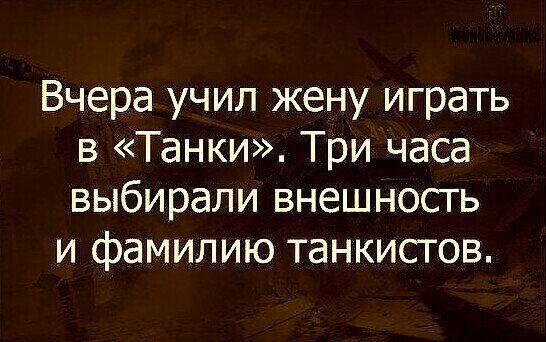 Вчера учил жену играть в Танки Три часа выбирали внешносгь и фамилию танкисгов