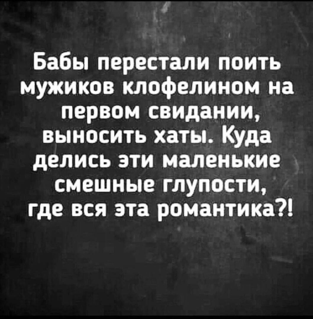 Бабы перестали поить мужиков клофелином на первом свидании выносить хаты Куда делись эти маленькие смешные глупости где вся эта романтика