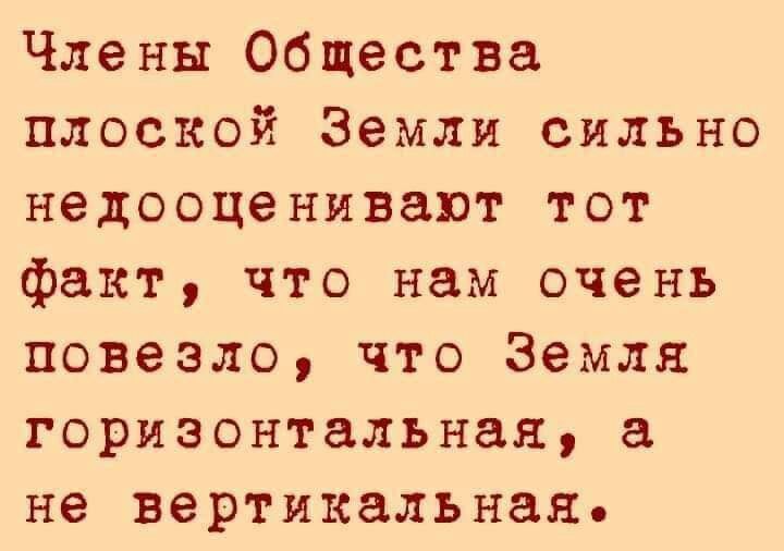 Члены Общества плоской Земли сильно недооценивают тот факт что нам очень повезло что Земля горизонтальная не вертикальная