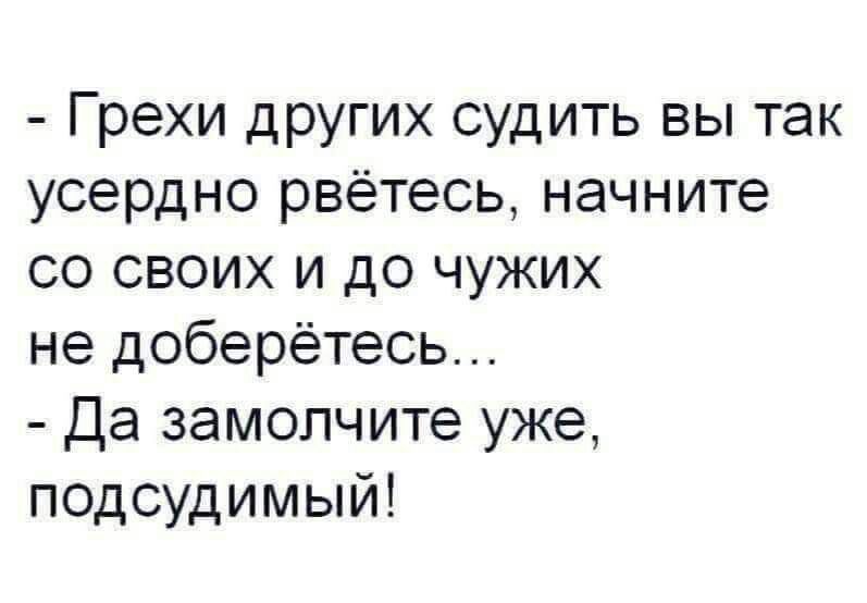 Грехи других судить вы так усердно рвётесь начните со своих и до чужих не доберётесь Да замолчите уже подсудимый