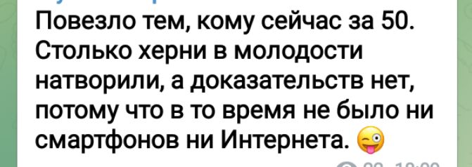 Повезло тем кому сейчас за 50 Столько херни в молодости натворили а доказательств нет потому что в то время не было ни смартфонов ни Интернета