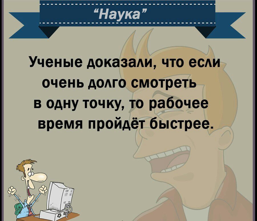Ученые доказали что есди очень долго смотреть в одну точку то рабочее время пройдёт быстрее