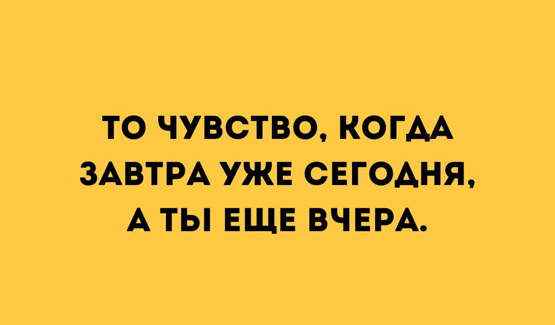 то чувство когАА ЗАВТРА уже сегодня А ты ЕЩЕ ВЧЕРА