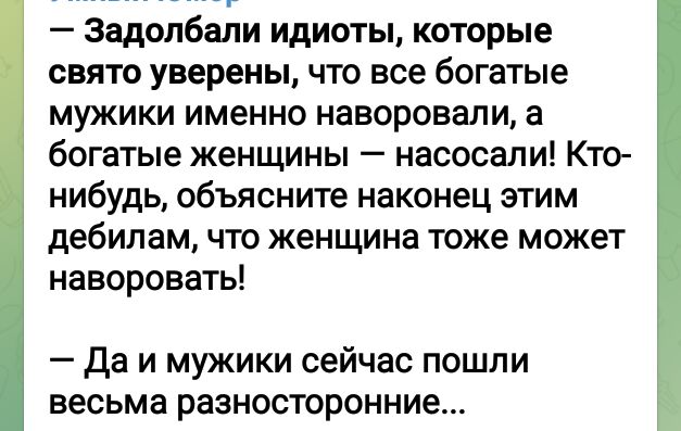 Задолбали идиоты которые свято уверены что все богатые мужики именно наворовали а богатые женщины насосали Кто нибудь объясните наконец этим дебилам что женщина тоже может наворовать Да и мужики сейчас пошли весьма разносторонние
