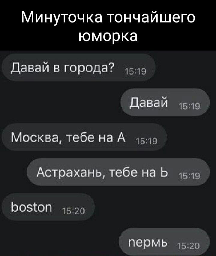 Минуточка тончайшего юморка Давай в города 1519 давай 1519 Москва тебе на А 1519 Астрахань тебе на Ь 1519 Ьозюп 1570 пермь 1520
