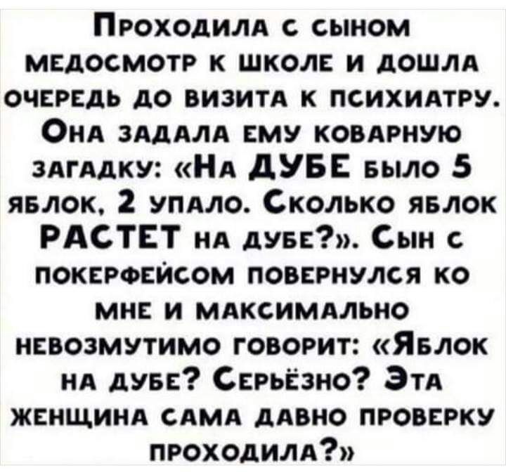 Проходили сыном мвдосмотр к школ и дошли очрдь до визитд к психидтру ОиА зядмд му ковдпную ЗАГААКУ НА дУБЕ БЫЛО 5 явлок 2 упдло Сколько явлок РАСТЕТ нд две Сын поккронпсом повпгнулся ко мне и мяксиммьно иввозмутимо говорит Явлок нд дувп Серьёзно Зтд жннщинд САМА дино пропажу проходили