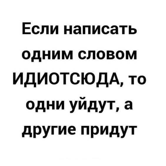 Если написать одним словом ИДИОТСЮДА то одни уйдут а другие придут