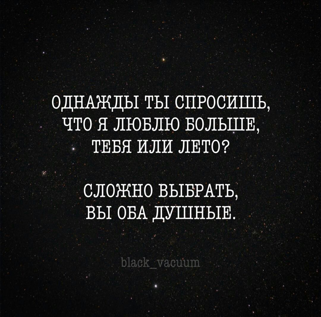 ОДНАЖДЫ ты спросишь что Я ЛЮБЛЮ БОЛЬШЕ ТЕБЯ или ЛЕТО СЛОЖНО ВЫБРАТЬ ВЫ ОБА ДУШНЫЕ