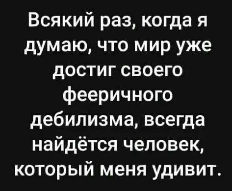 Всякий раз когда я думаю что мир уже достиг своего фееричного дебилизма всегда найдётся человек который меня удивит
