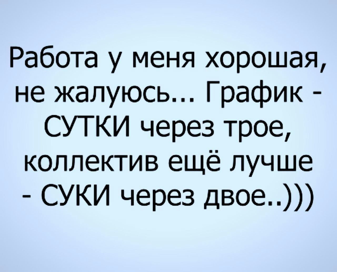 Работа у меня хорошая не жалуюсь График СУТКИ через трое коллектив ещё лучше СУКИ через двое