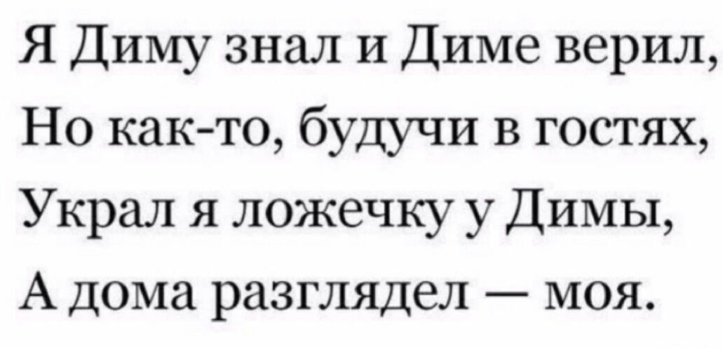 Я Диму знал и Диме верил Но как то будучи в гостях Украл я ложечку у Димы А дома разглядел моя