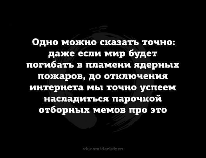Одно можно сказать точно даже если иир будет погибать пламени ядерных пожаров до отключения интернета ны ТОЧНО успев насладиться парочкой отборных меиов про это