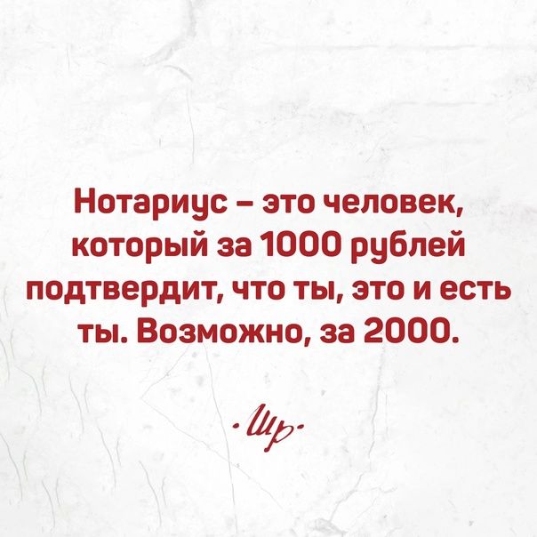 Нотариус это человек который за 1000 рублей подтвердит что ты это и есть ты Возможно за 2000 мр