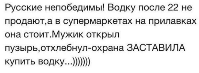 Русские непобедимы Водку после 22 не продаюта в супермаркетах на прилавках она стоитМужик открыл пузырьотхлебнулохрана ЗАСТАВИЛА купить водку