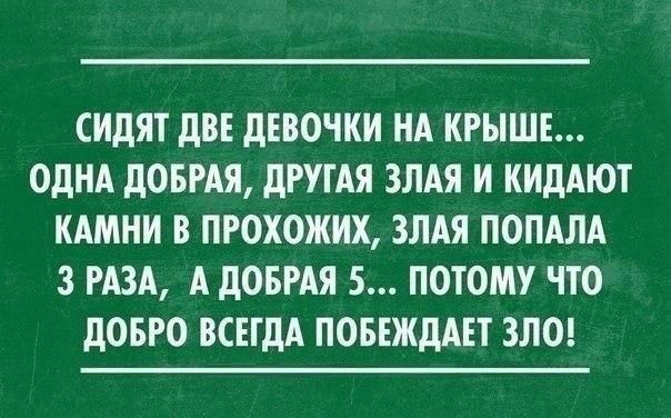 СИдЯТ дВЕ дЕВОЧКИ НА КРЫШЕ ОДНА дОБРАЯ дРУГАЯ ЗЛАЯ И КИдАЮТ КАМНИ В ПРОХОЖИХ ЗЛАЯ ПОПАЛА 3 РАЗА А ЛОБРАЯ 5 ПОТОМУ ЧТО дОБРО ВСЕГДА ПОБЕЖДАЕТ ЗЛО